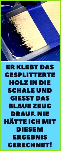 Er klebt das gesplitterte Holz in Schale und gießt das blaue Zeug drauf Nie